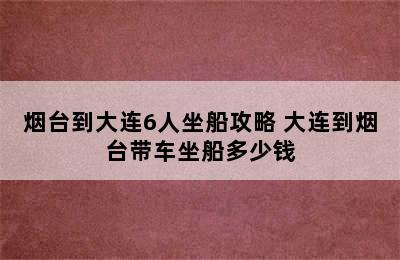 烟台到大连6人坐船攻略 大连到烟台带车坐船多少钱